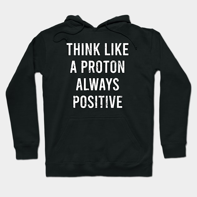 Think Like A Proton Always Positive - Funny Atom Science Teacher Tee Hoodie by The Soviere